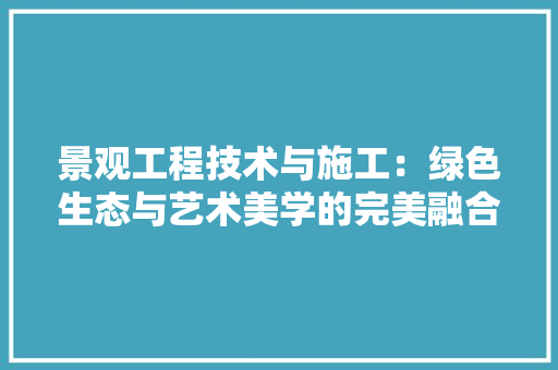 景观工程技术与施工：绿色生态与艺术美学的完美融合 室内设计