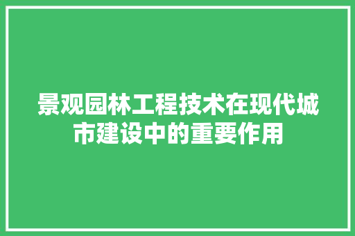 景观园林工程技术在现代城市建设中的重要作用 室内设计