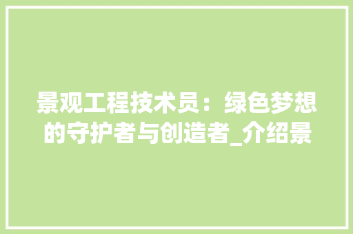 景观工程技术员：绿色梦想的守护者与创造者_介绍景观工程技术的魅力与挑战 室内设计