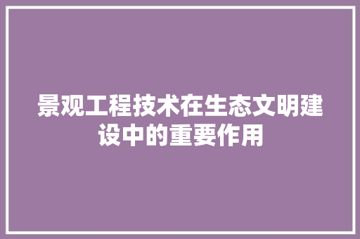 景观工程技术在生态文明建设中的重要作用 室内设计