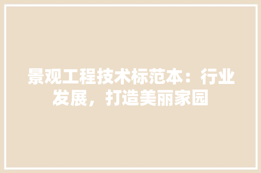 景观工程技术标范本：行业发展，打造美丽家园