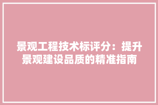景观工程技术标评分：提升景观建设品质的精准指南 室内设计