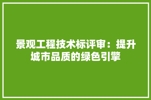 景观工程技术标评审：提升城市品质的绿色引擎 室内设计