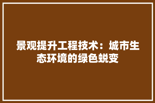 景观提升工程技术：城市生态环境的绿色蜕变 室内设计