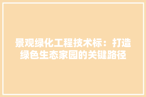 景观绿化工程技术标：打造绿色生态家园的关键路径 室内设计