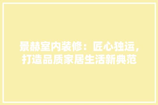 景赫室内装修：匠心独运，打造品质家居生活新典范 室内设计