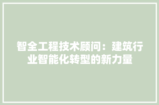 智全工程技术顾问：建筑行业智能化转型的新力量 室内设计