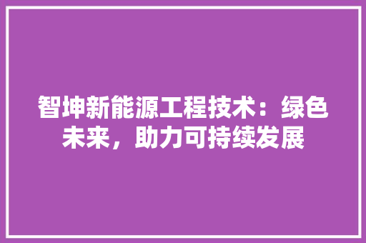 智坤新能源工程技术：绿色未来，助力可持续发展 室内设计