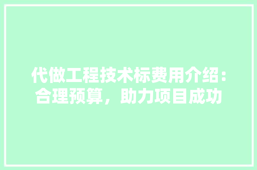 代做工程技术标费用介绍：合理预算，助力项目成功 家居装修