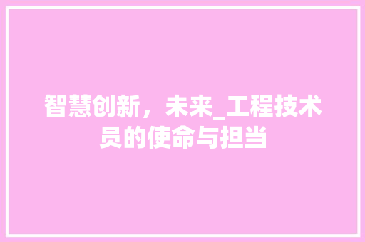 智慧创新，未来_工程技术员的使命与担当 室内设计