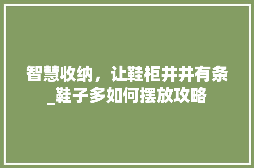 智慧收纳，让鞋柜井井有条_鞋子多如何摆放攻略