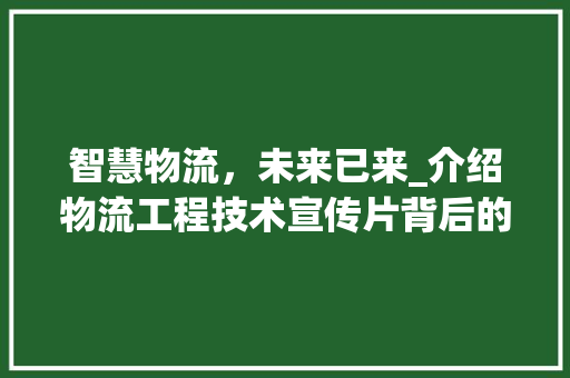 智慧物流，未来已来_介绍物流工程技术宣传片背后的创新力量 室内设计