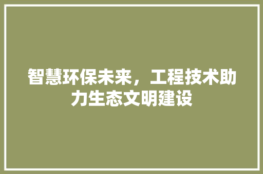智慧环保未来，工程技术助力生态文明建设 室内设计