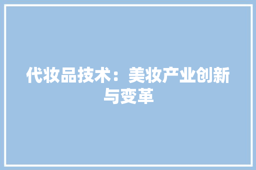 代妆品技术：美妆产业创新与变革 家居装修