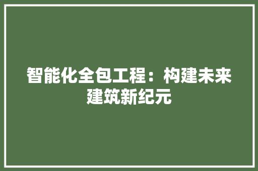 智能化全包工程：构建未来建筑新纪元 室内设计