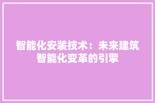 智能化安装技术：未来建筑智能化变革的引擎 室内设计