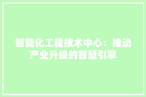 智能化工程技术中心：推动产业升级的智慧引擎 室内设计