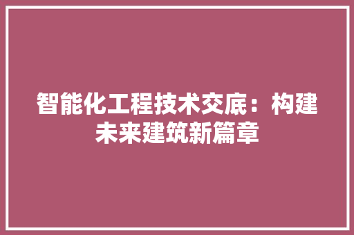 智能化工程技术交底：构建未来建筑新篇章 室内设计