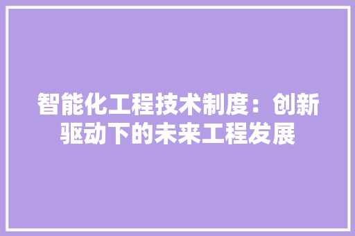 智能化工程技术制度：创新驱动下的未来工程发展 室内设计