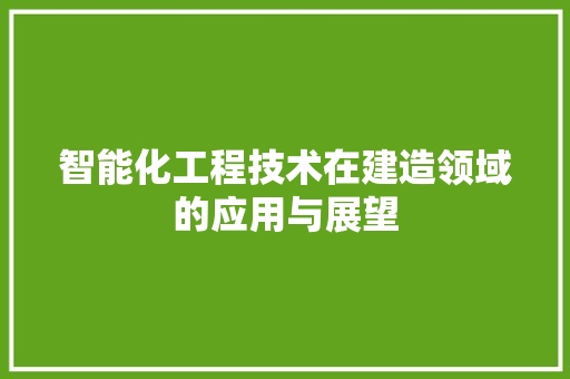 智能化工程技术在建造领域的应用与展望 室内设计
