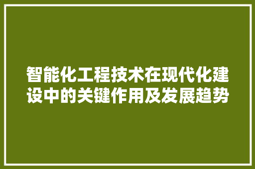 智能化工程技术在现代化建设中的关键作用及发展趋势 室内设计