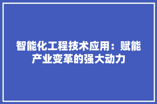 智能化工程技术应用：赋能产业变革的强大动力 室内设计