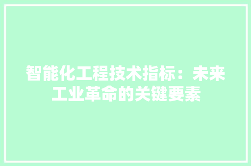 智能化工程技术指标：未来工业革命的关键要素 室内设计