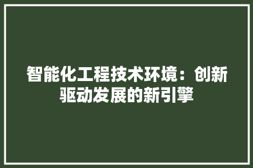 智能化工程技术环境：创新驱动发展的新引擎 室内设计