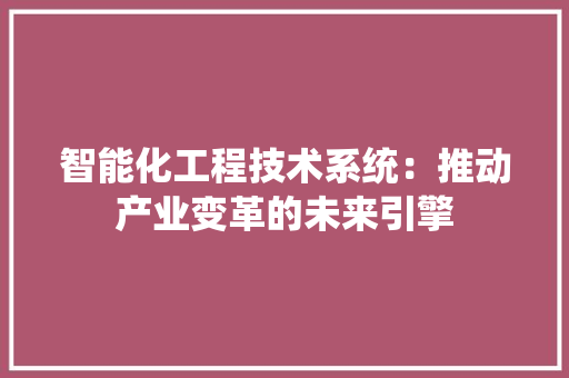智能化工程技术系统：推动产业变革的未来引擎 室内设计