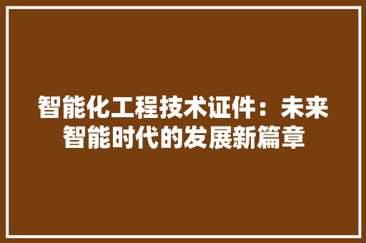 智能化工程技术证件：未来智能时代的发展新篇章 室内设计