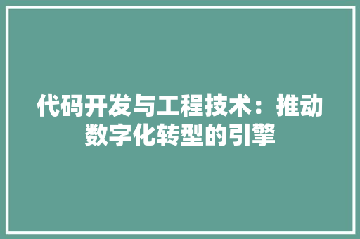 代码开发与工程技术：推动数字化转型的引擎 家居装修