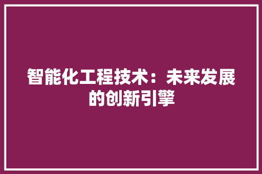 智能化工程技术：未来发展的创新引擎 室内设计