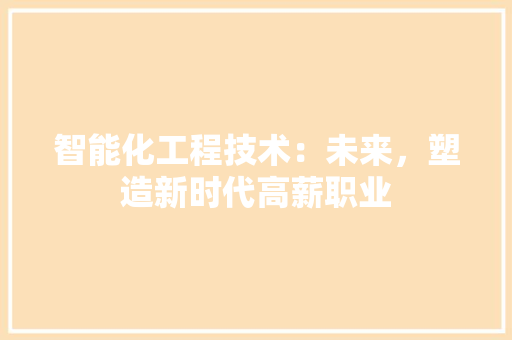 智能化工程技术：未来，塑造新时代高薪职业 室内设计