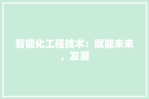 智能化工程技术：赋能未来，发展 室内设计