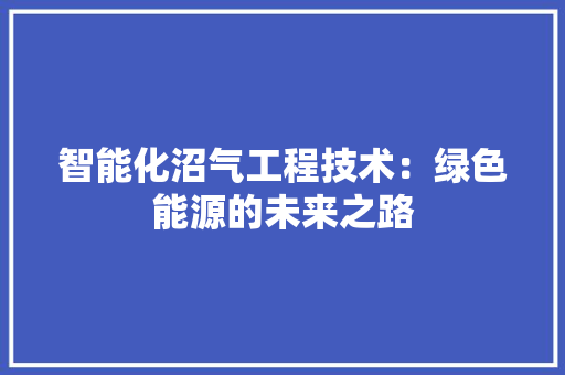智能化沼气工程技术：绿色能源的未来之路 室内设计