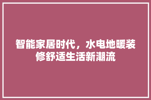 智能家居时代，水电地暖装修舒适生活新潮流 室内设计