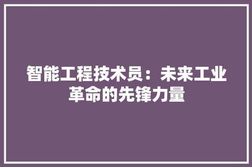 智能工程技术员：未来工业革命的先锋力量 室内设计