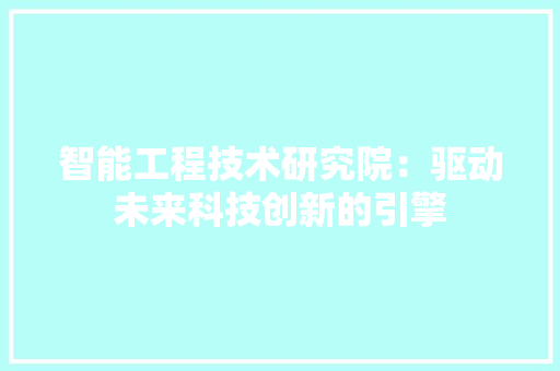 智能工程技术研究院：驱动未来科技创新的引擎 室内设计