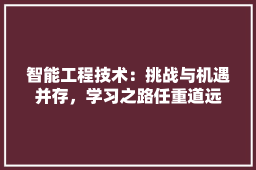 智能工程技术：挑战与机遇并存，学习之路任重道远 室内设计