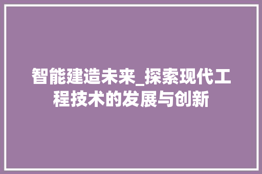智能建造未来_探索现代工程技术的发展与创新 室内设计