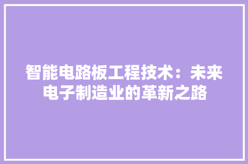 智能电路板工程技术：未来电子制造业的革新之路 室内设计