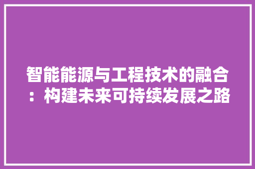 智能能源与工程技术的融合：构建未来可持续发展之路 室内设计