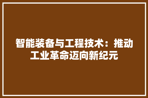 智能装备与工程技术：推动工业革命迈向新纪元 室内设计