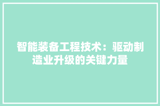 智能装备工程技术：驱动制造业升级的关键力量