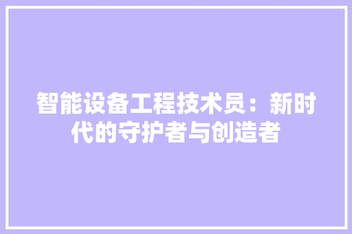 智能设备工程技术员：新时代的守护者与创造者 室内设计