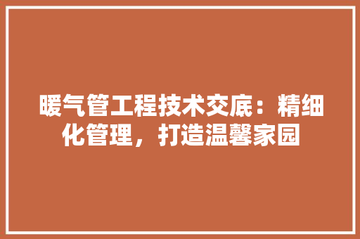 暖气管工程技术交底：精细化管理，打造温馨家园 室内设计