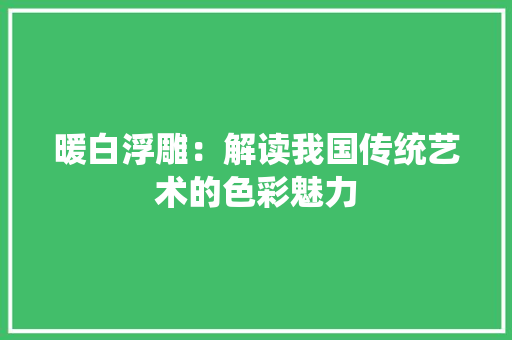 暖白浮雕：解读我国传统艺术的色彩魅力 室内设计