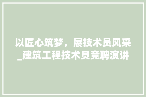 以匠心筑梦，展技术员风采_建筑工程技术员竞聘演讲稿