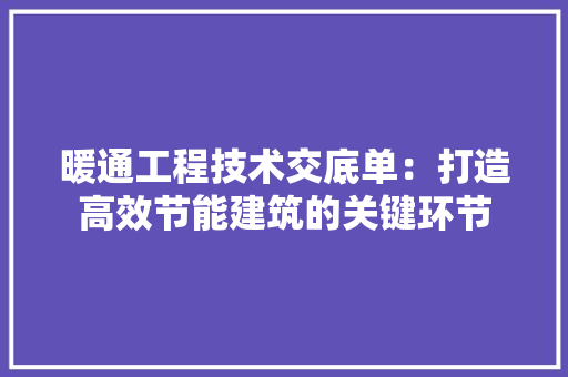暖通工程技术交底单：打造高效节能建筑的关键环节 室内设计