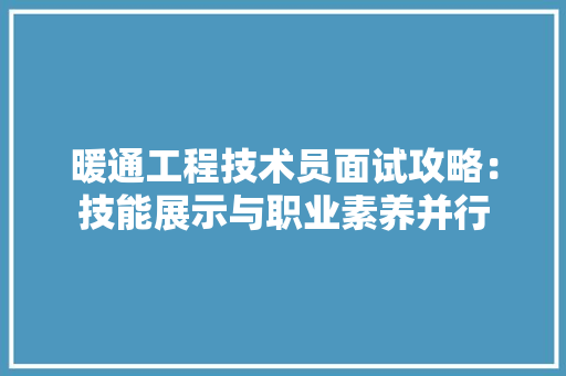 暖通工程技术员面试攻略：技能展示与职业素养并行 室内设计
